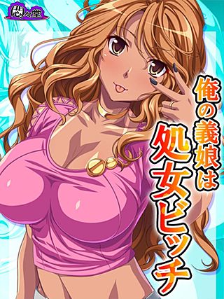 俺の義娘は処女ビッチ ～お父さん、あたしにHを教えてくれよ～