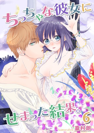 ちっちゃな彼女にせまった結果。【描き下ろしおまけ付き特装版】 6巻