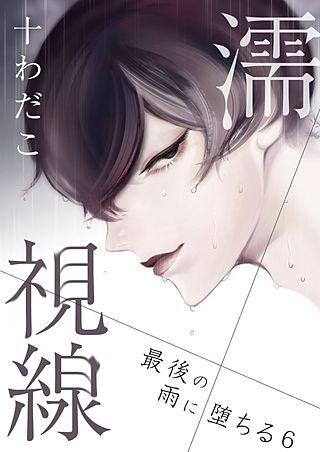 濡視線～最後の雨に堕ちる～(6)