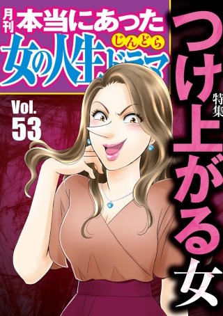 本当にあった女の人生ドラマ　Vol.53　つけ上がる女