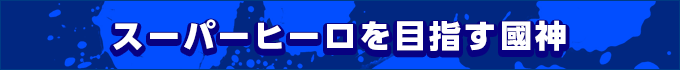 スーパーヒーローを目指す國神