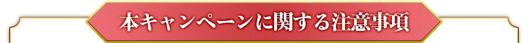 本キャンペーンに関する注意事項