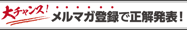 大チャンス！メルマガ登録で正解発表！