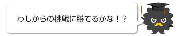 わしからの挑戦に勝てるかな!?