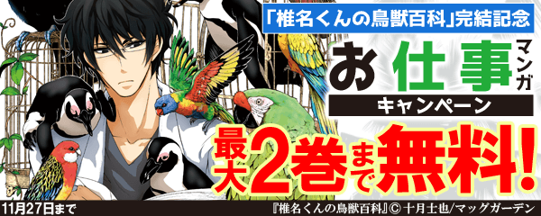 「椎名くんの鳥獣百科｣完結記念　お仕事マンガ 最大2巻まで無料！