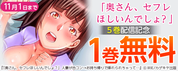 「奥さん、セフレほしいんでしょ？」人妻が合コン→お持ち帰りで挿れられちゃって… ５巻配信記念キャンペーン