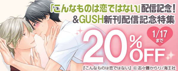 「こんなものは恋ではない」配信記念！＆GUSH新刊配信記念特集