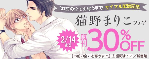 「お前の全てを奪うまで」サイマル配信記念 猫野まりこ既刊30％オフ