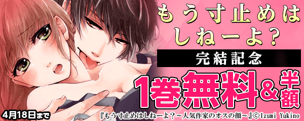 「もう寸止めはしねーよ？」完結記念フェア