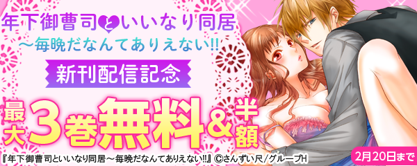年下御曹司といいなり同居～毎晩だなんてありえない!!/新刊配信記念