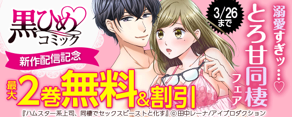 黒ひめコミック新作配信記念 溺愛すぎッ…?とろ甘同棲フェア