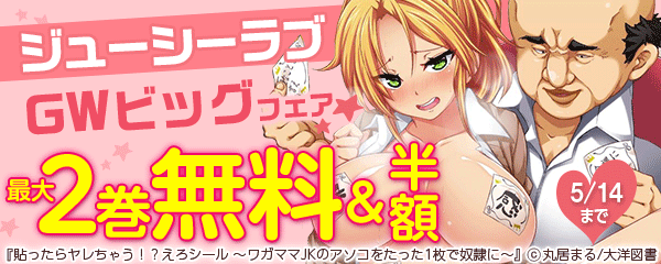 ジューシーラブGWビッグフェア☆最大２巻無料＆半額！！