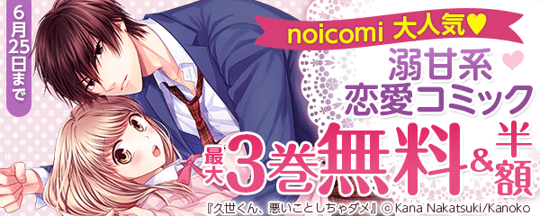 noicomi　大人気♡溺甘系恋愛コミック　最大3巻無料＆半額キャンペーン第1弾！