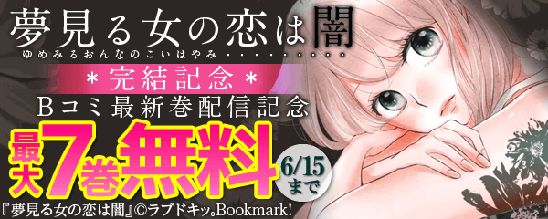 「夢見る女の恋は闇」完結記念　Bコミ最新巻配信タイトル無料キャンペーン