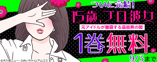 『15歳、プロ彼女～元アイドルが暴露する芸能界の闇～』完結記念！アムコミ人気コミックキャンペーン！