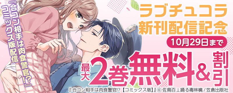 『合コン相手は肉食警官!?』コミックス版配信～ラブチュコラ新刊配信記念～