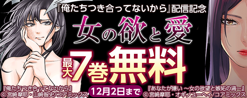 『俺たちつき合ってないから』配信記念　女の欲と愛