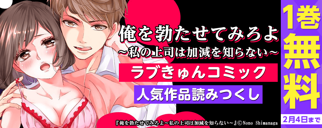 『俺を勃たせてみろよ～私の上司は加減を知らない～』ラブきゅんコミック人気作品読みつくしフェア！