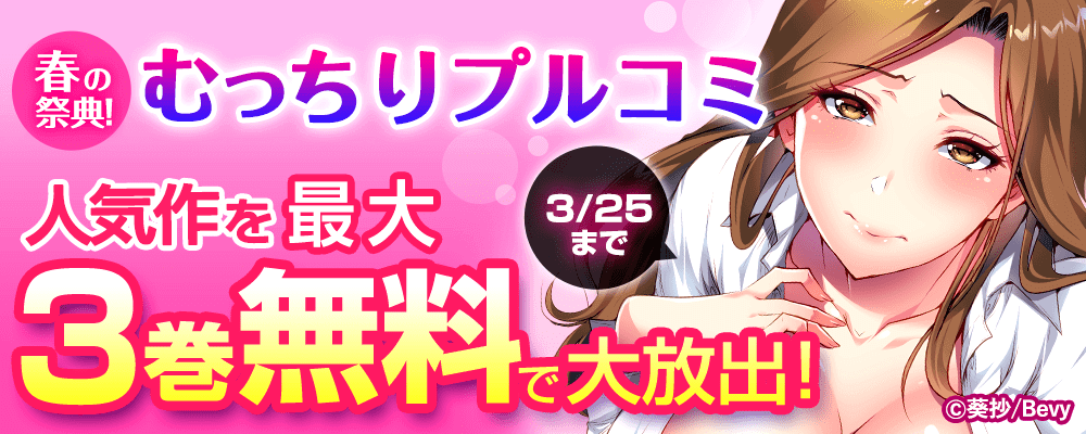 春の祭典！むっちりプルコミ人気作を最大3巻無料で大放出！