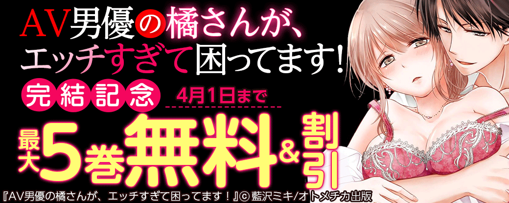 AV男優の橘さんが、エッチすぎて困ってます！ 完結記念