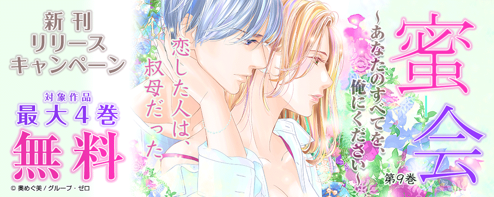 「蜜会～あなたのすべてを、俺にください～／9巻」　新刊リリースキャンペーン　対象作品最大4巻無料