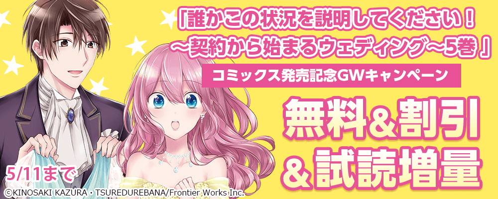 「誰かこの状況を説明してください！ ～契約から始まるウェディング～5巻 」コミックス発売記念　GWキャンペーン 無料&割引