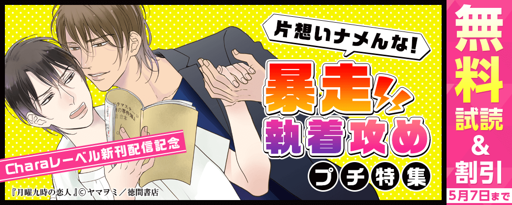 Charaレーベル新刊配信記念フェア+片想いナメんな！　暴走執着攻めプチ特集