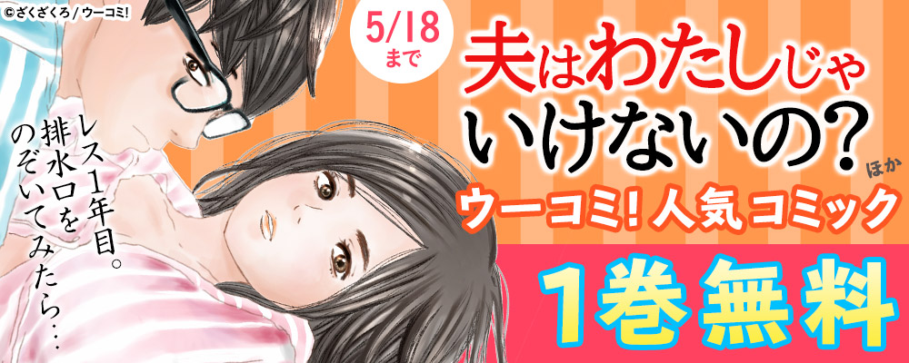 ウーコミ！新刊配信記念 「夫はわたしじゃいけないの？やっぱり…」ほか 対象商品・1巻無料キャンペーン
