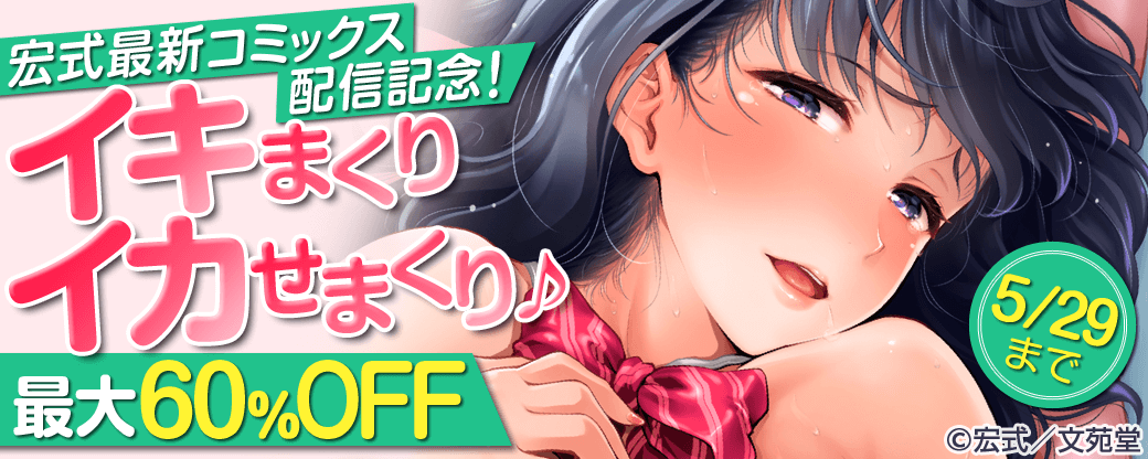 宏式最新コミックス配信記念！イキまくりイカせまくり♪作品最大60%OFFキャンペーン