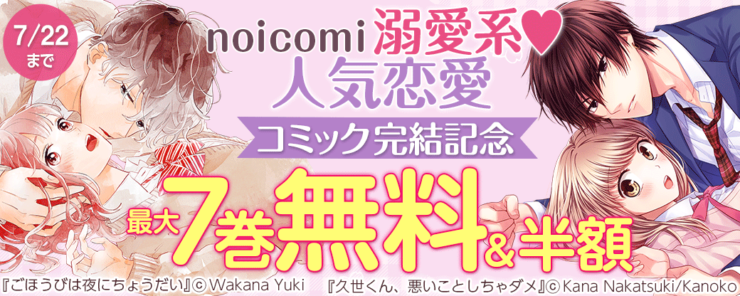 noicomi　溺愛系♥人気恋愛コミック完結記念　最大7巻無料&半額キャンペーン