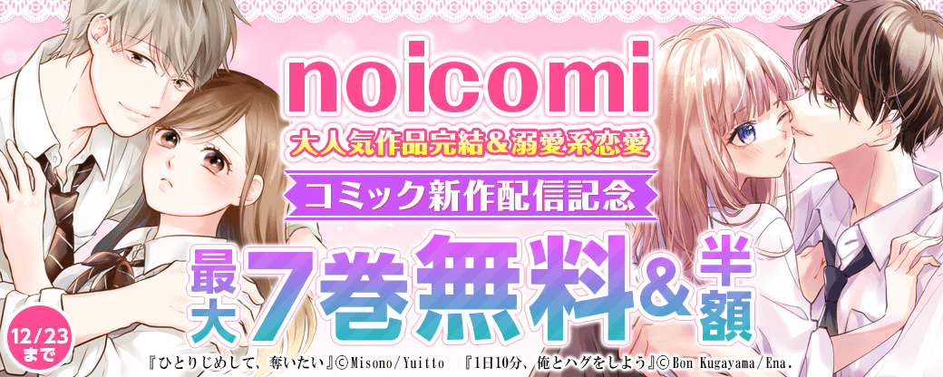 noicomi　大人気作品完結＆溺愛系恋愛コミック新作配信記念　最大7巻無料&半額キャンペーン