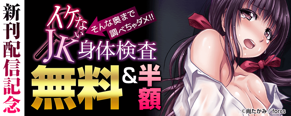 イケないＪＫ身体検査～そんな奥まで調べちゃダメ！！/新刊配信記念
