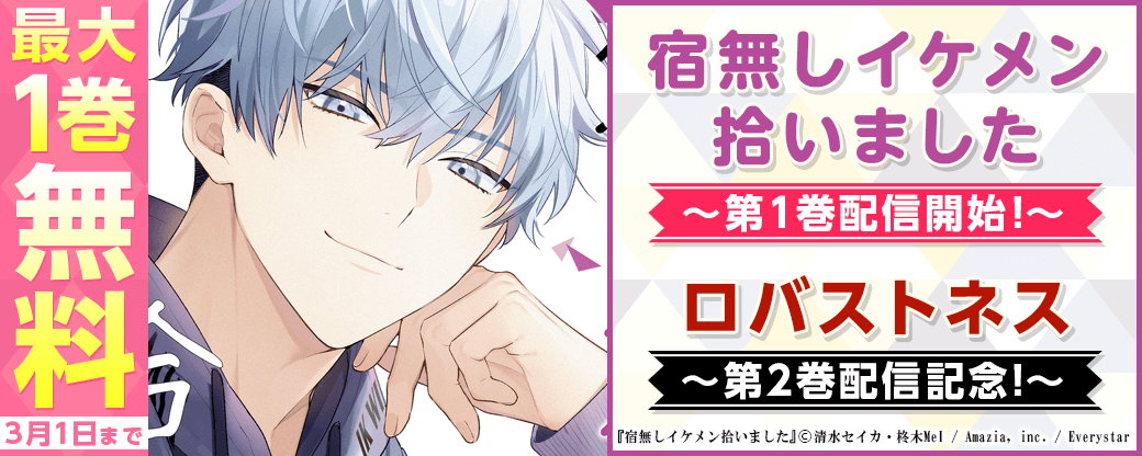 『宿無しイケメン拾いました』1巻配信開始！＆『ロバストネス』2巻配信！キャンペーン