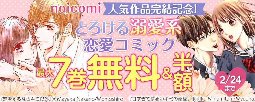 noicomi　人気作品完結記念!　とろける溺愛系恋愛コミック❤最大7巻無料&半額キャンペーン