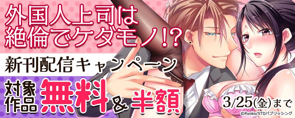 『外国人上司は絶倫でケダモノ！？』新刊配信キャンペーン　対象作品無料＆半額