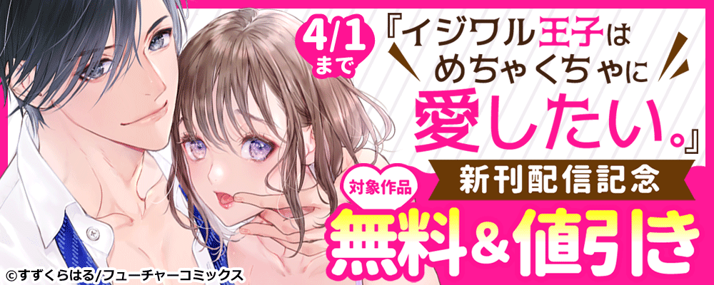 「イジワル王子はめちゃくちゃに愛したい。～疑似新婚で甘エロ調教生活」新刊配信記念