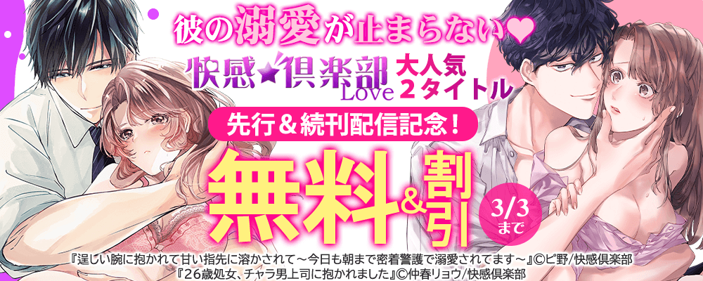 彼の溺愛が止まらない♥快感倶楽部大人気2タイトル先行＆続刊配信記念！