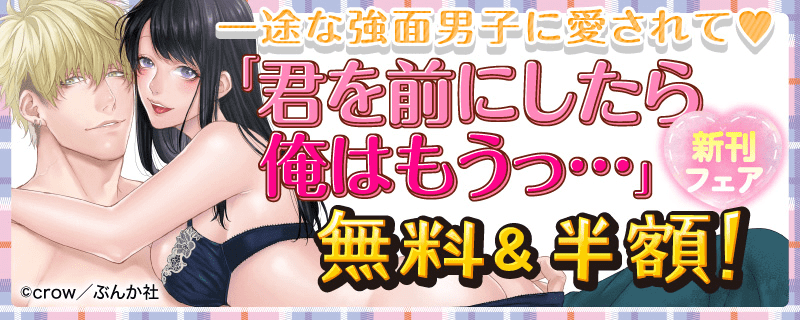 一途な強面男子に愛されて❤ 「君を前にしたら俺はもうっ…」新刊フェア 無料＆半額！