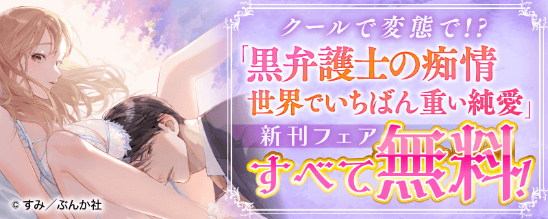 クールで変態で!?「黒弁護士の痴情 世界でいちばん重い純愛」新刊フェア すべて無料！