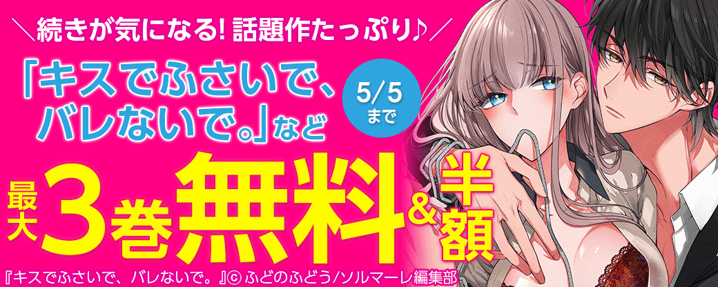 ＼続きが気になる！話題作たっぷり♪／「キスでふさいで、バレないで。」など最大3巻無料