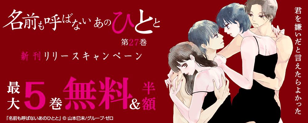 「名前も呼ばないあのひとと／27巻」　新刊リリースキャンペーン　対象作品最大5巻無料＆続巻半額
