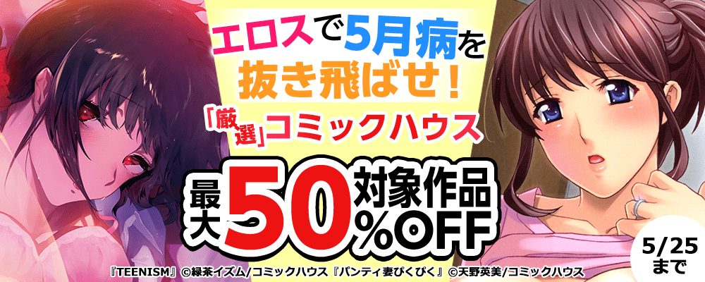エロスで5月病を抜き飛ばせ！「厳選」コミックハウス対象作品最大50%OFF