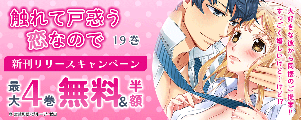 『触れて戸惑う恋なので／19巻』　新刊リリースキャンペーン　対象作品最大4巻無料＆続巻半額