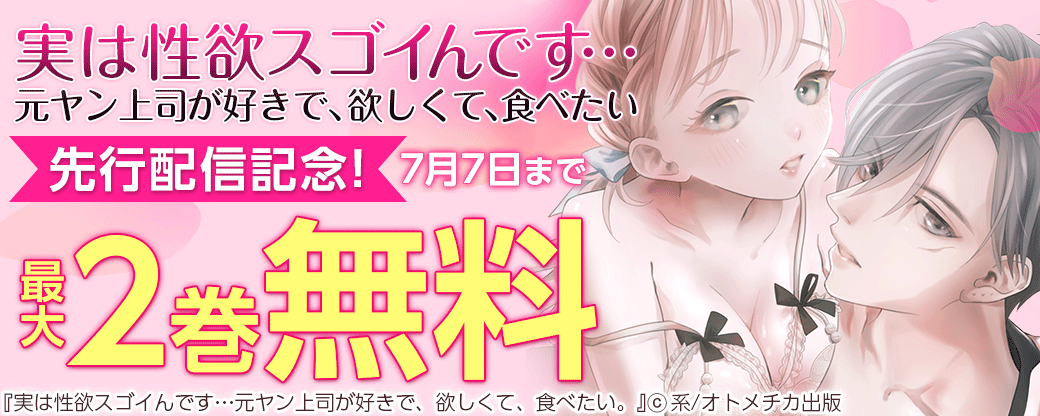 「実は性欲スゴイんです…元ヤン上司が好きで、欲しくて、食べたい」先行配信記念！最大2巻無料