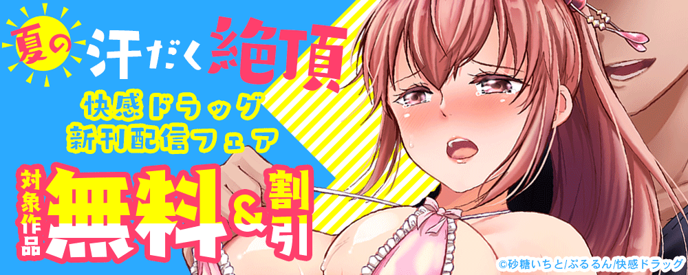 夏の汗だく絶頂 快感ドラッグ新刊配信フェア