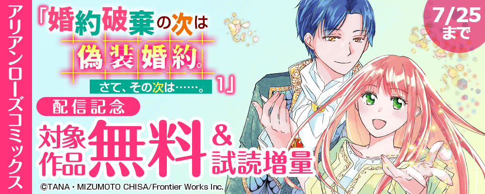 アリアンローズコミックス「婚約破棄の次は偽装婚約。さて、その次は……。1」配信記念　対象作品無料