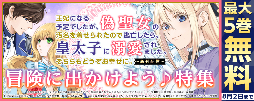 『王妃になる予定でしたが、偽聖女の汚名を着せられたので逃亡したら、皇太子に溺愛されました。そちらもどうぞお幸せに。』新刊配信　冒険に出かけよう♪特集