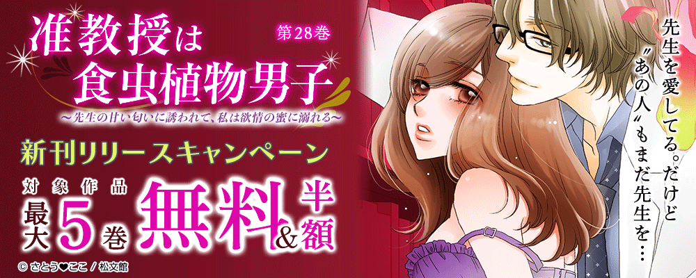 『准教授は食虫植物男子～先生の甘い匂いに誘われて、私は欲情の蜜に溺れる～／28巻』新刊リリースキャンペーン