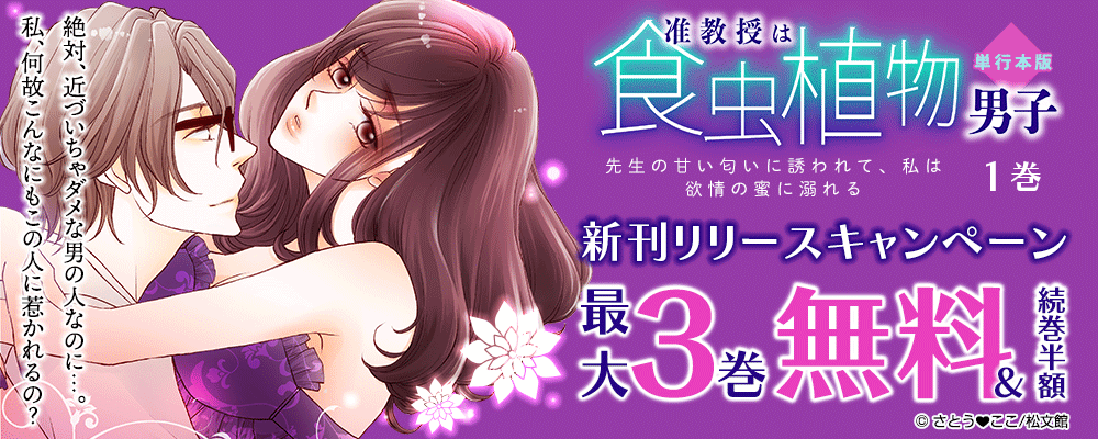『准教授は食虫植物男子～先生の甘い匂いに誘われて、私は欲情の蜜に溺れる～【単行本版】／1巻』　新刊リリースキャンペーン　対象作品最大3巻無料＆続巻半額