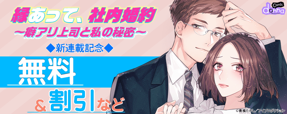 comic donna『縁あって、社内婚約～癖アリ上司と私の秘密～』新連載記念　無料&割引